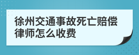 徐州交通事故死亡赔偿律师怎么收费