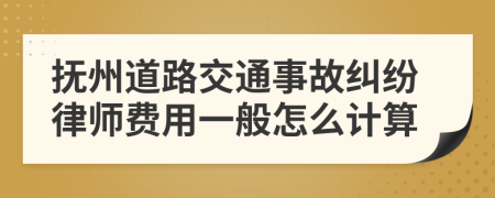 抚州道路交通事故纠纷律师费用一般怎么计算