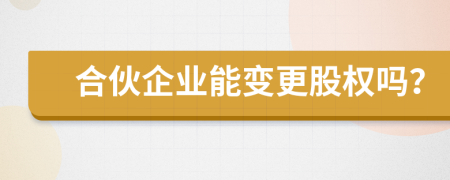合伙企业能变更股权吗？