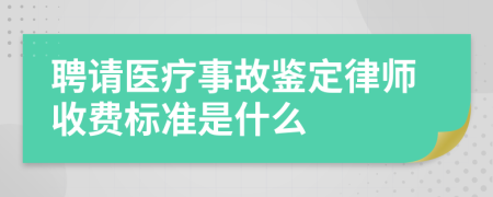 聘请医疗事故鉴定律师收费标准是什么