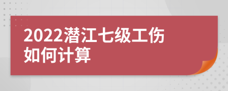 2022潜江七级工伤如何计算