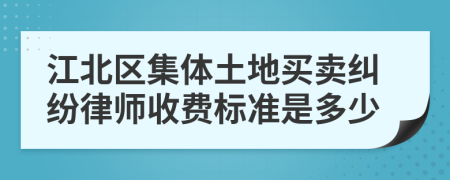 江北区集体土地买卖纠纷律师收费标准是多少