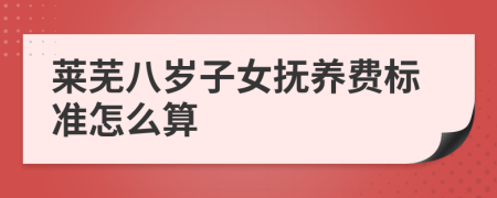 莱芜八岁子女抚养费标准怎么算
