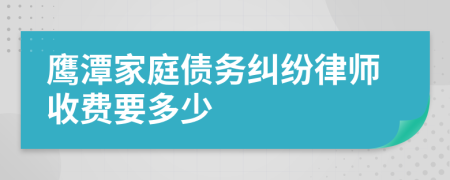 鹰潭家庭债务纠纷律师收费要多少