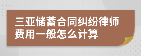 三亚储蓄合同纠纷律师费用一般怎么计算