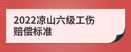 2022凉山六级工伤赔偿标准