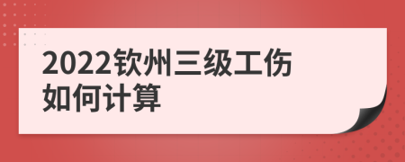 2022钦州三级工伤如何计算