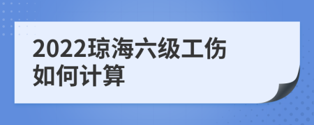 2022琼海六级工伤如何计算