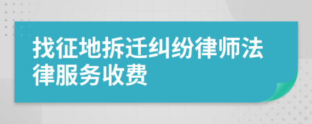 找征地拆迁纠纷律师法律服务收费