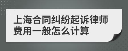 上海合同纠纷起诉律师费用一般怎么计算