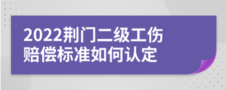 2022荆门二级工伤赔偿标准如何认定