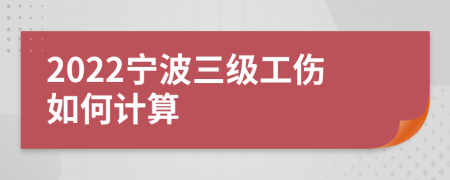 2022宁波三级工伤如何计算