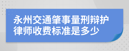 永州交通肇事量刑辩护律师收费标准是多少