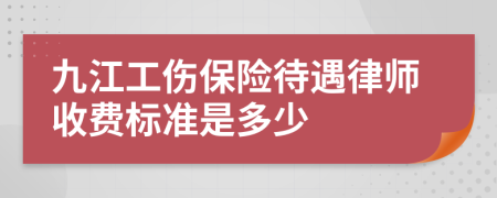 九江工伤保险待遇律师收费标准是多少