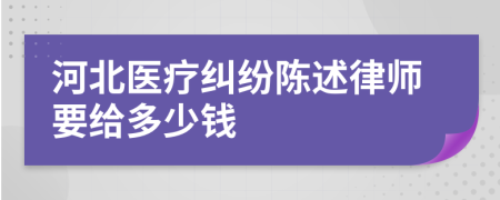 河北医疗纠纷陈述律师要给多少钱