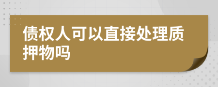 债权人可以直接处理质押物吗