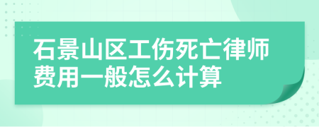 石景山区工伤死亡律师费用一般怎么计算