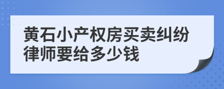 黄石小产权房买卖纠纷律师要给多少钱