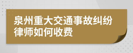 泉州重大交通事故纠纷律师如何收费