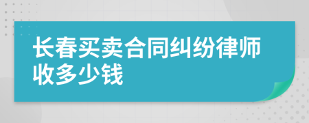 长春买卖合同纠纷律师收多少钱