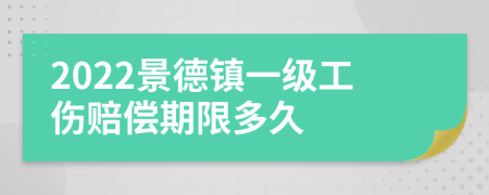 2022景德镇一级工伤赔偿期限多久