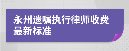 永州遗嘱执行律师收费最新标准