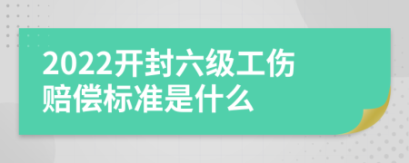 2022开封六级工伤赔偿标准是什么