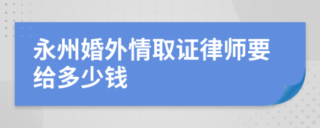 永州婚外情取证律师要给多少钱