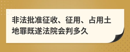 非法批准征收、征用、占用土地罪既遂法院会判多久