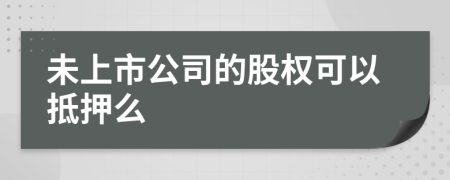 未上市公司的股权可以抵押么