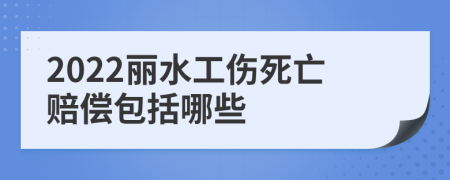 2022丽水工伤死亡赔偿包括哪些