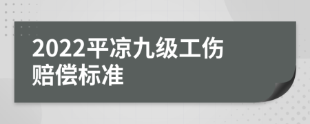 2022平凉九级工伤赔偿标准