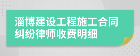 淄博建设工程施工合同纠纷律师收费明细