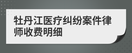 牡丹江医疗纠纷案件律师收费明细