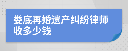 娄底再婚遗产纠纷律师收多少钱