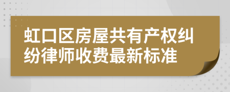 虹口区房屋共有产权纠纷律师收费最新标准