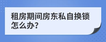 租房期间房东私自换锁怎么办？