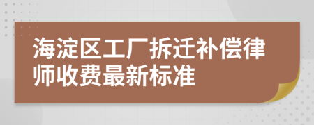 海淀区工厂拆迁补偿律师收费最新标准