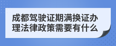 成都驾驶证期满换证办理法律政策需要有什么