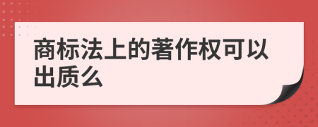 商标法上的著作权可以出质么