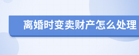 离婚时变卖财产怎么处理