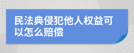 民法典侵犯他人权益可以怎么赔偿