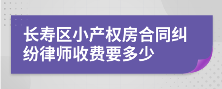 长寿区小产权房合同纠纷律师收费要多少