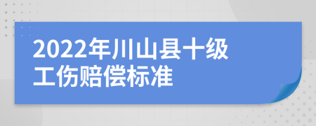 2022年川山县十级工伤赔偿标准