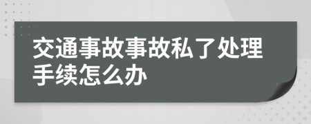 交通事故事故私了处理手续怎么办