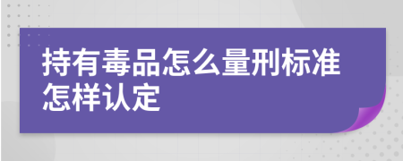 持有毒品怎么量刑标准怎样认定