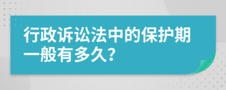 行政诉讼法中的保护期一般有多久？