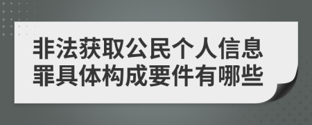 非法获取公民个人信息罪具体构成要件有哪些
