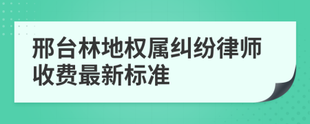 邢台林地权属纠纷律师收费最新标准
