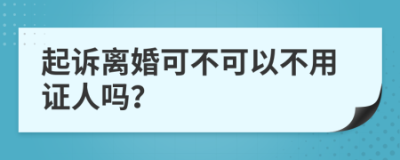 起诉离婚可不可以不用证人吗？